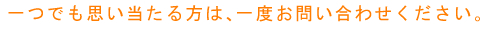 一つでも思い当たる方は、一度お問い合わせください。