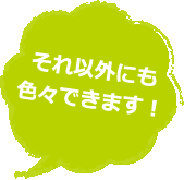 それ以外にも色々できます！