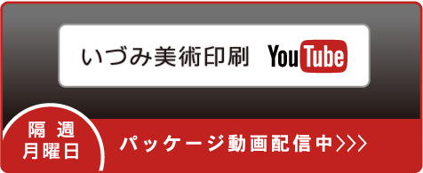 いづみ美術印刷 YouTube 隔週月曜日 パッケージ動画配信中 >>>