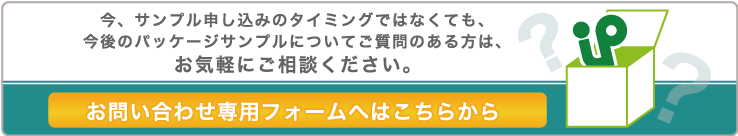 今、サンプル申し込みのタイミングではなくても、今後のパッケージサンプルについてご質問のある方は、お気軽にご相談ください。