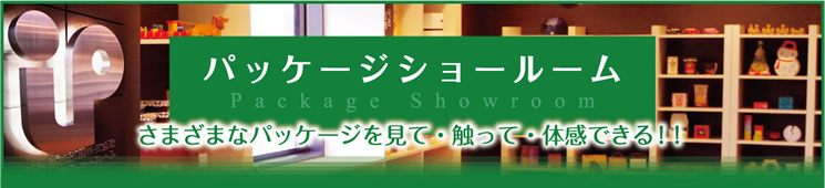 パッケージショールーム Package Showroom さまざまなパッケージを見て・触って・体感できる！！