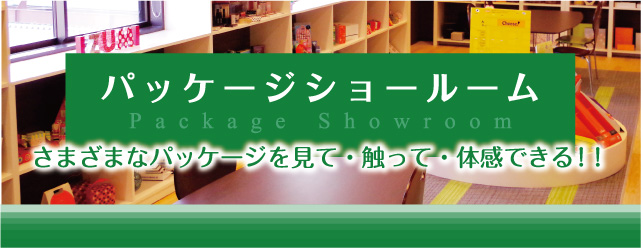 パッケージショールーム Package Showroom さまざまなパッケージを見て・触って・体感できる！！