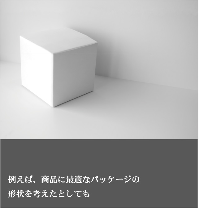 例えば、商品に最適なパッケージの形状を考えたとしても