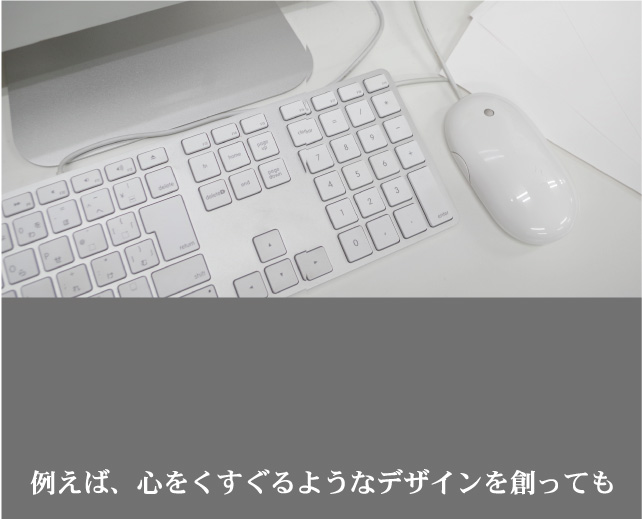 例えば、心をくすぐるようなデザインを創っても